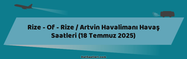 Rize - Of - Rize / Artvin Havalimanı Havaş Saatleri (18 Temmuz 2025)